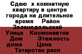 Сдаю 2х комнатную квартиру в центре города на длительное время. › Район ­ Зеленодольский › Улица ­ Космонавтов › Дом ­ 5 › Этажность дома ­ 5 › Цена ­ 7 000 - Татарстан респ., Зеленодольский р-н Недвижимость » Квартиры аренда   . Татарстан респ.